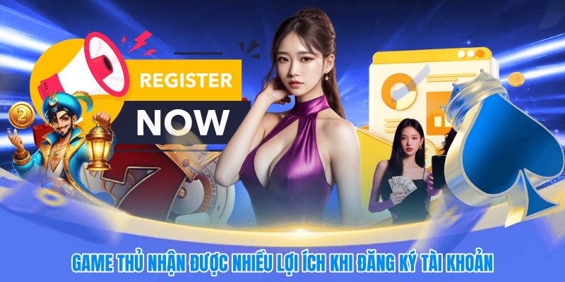 Game thủ nhận được nhiều lợi ích khi đăng ký tài khoản