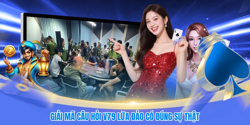 Giải mã câu hỏi V79 lừa đảo có đúng sự thật