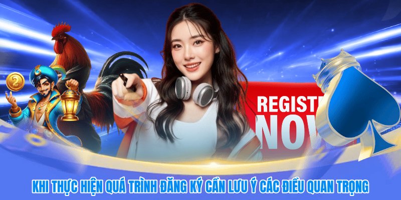 Khi thực hiện quá trình đăng ký cần lưu ý các điều quan trọng