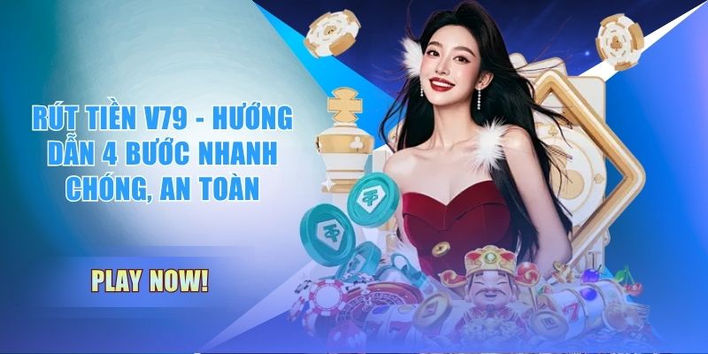 Rút tiền V79 - Hướng dẫn 4 bước nhanh chóng, an toàn