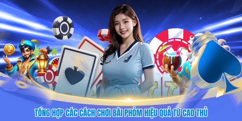 Tổng hợp các cách chơi bài phỏm hiệu quả từ cao thủ