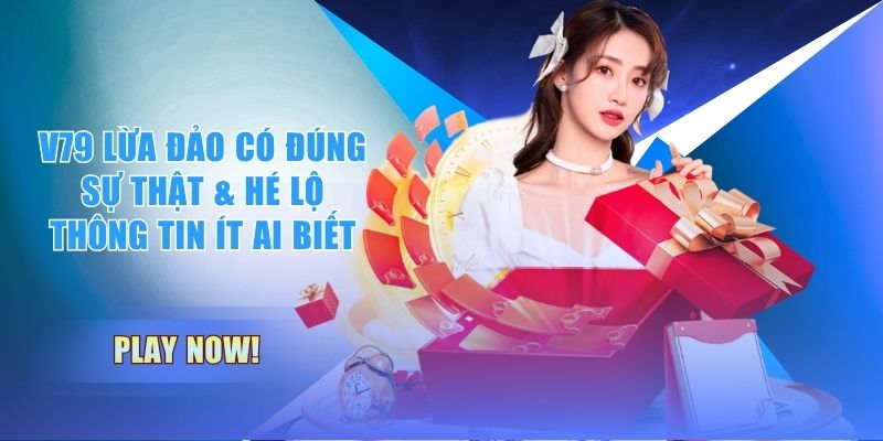 V79 Lừa Đảo Có Đúng Sự Thật & Hé Lộ Thông Tin Ít Ai Biết
