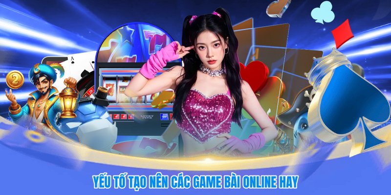 Yếu tố tạo nên các game bài online hay